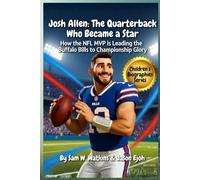Josh Allen Kids Biography The Quarterback Who Became a Star: How the NFL MVP is Leading the Buffalo Bills to ChampionshipGlory
