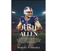 Josh Allen: The Inspirational Life Story of a Small-Town Dreamer Rising Through Doubt, Hard Work, and Unshakable Belief to NFL Greatness