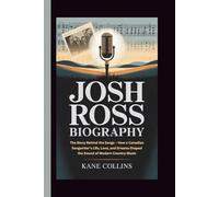 JOSH ROSS BIOGRAPHY: The Story Behind the Songs - How a Canadian Songwriter’s Life, Love, and Dreams Shaped the Sound of Modern Country Music