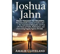 Joshua Jahn: From Tragedy to Triumph: The Unbreakable Journey of Joshua Jahn - An Inspirational Biography and True Life Story of Faith, Redemption, and Overcoming Tragedy Against All Odds
