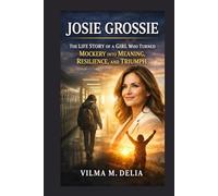 JOSIE GROSSIE: THE LIFE STORY OF A GIRL WHO TURNED MOCKERY INTO MEANING, RESILIENCE, AND TRIUMPH