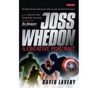 Joss Whedon, A Creative Portrait: From Buffy the Vampire Slayer to Marvel's The Avengers: A Creative Portrait of Joss Whedon, Maker of the Whedonverses David Lavery (Auteur)