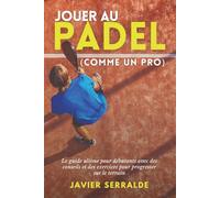 Jouer au PADEL (comme un pro): Le guide ultime pour débutants avec des conseils et des exercices pour progresser sur le terrain