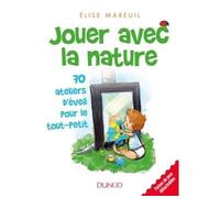 Jouer avec la nature - 70 activités d'éveil pour les tout petits 70 ateliers d'éveil pour les tout petits - Elise Mareuil - Dunod - broché - Guide
