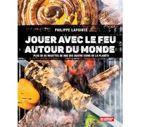 Jouer avec le feu autour du monde: Plus de 85 recettes de BBQ des quatres coins de la planète