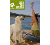 Jouer avec son chien: Pour le stimuler et l'éduquer jour après jour