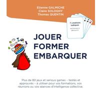 Jouer Former Embarquer: Plus de 80 jeux et serious games - testés et approuvés - à utiliser pour vos formations, vos réunions ou vos séances d’intelligence collective