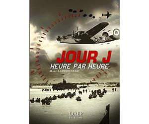 Jour-J heure par heure: Les 24 heures décisives de l'opération Overlord