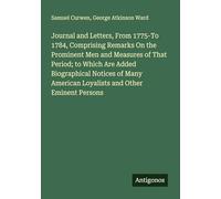 Journal and Letters, From 1775-To 1784, Comprising Remarks On the Prominent Men and Measures of That Period; to Which Are Added Biographical Notices ... American Loyalists and Other Eminent Persons