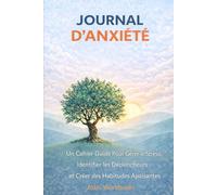 JOURNAL D’ANXIÉTÉ: Un cahier guidé pour gérer le stress, identifier les déclencheurs et créer des habitudes apaisantes