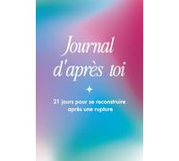 Journal d’après toi - 21 jours pour se reconstruire après une rupture: Un accompagnement bienveillant pour libérer, comprendre et retrouver la paix intérieure