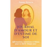 Journal D'Amour et D'Estime de Soi: Affirmations, intentions et bilans pour te chérir chaque jour
