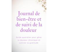 Journal de bien-être et de suivi de la douleur: Guide quotidien pour gérer la douleur chronique et cultiver la gratitude, 99 pages