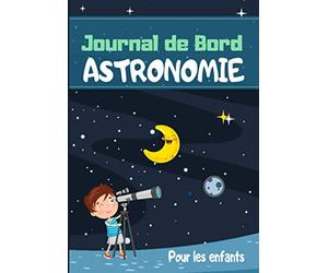 Journal de Bord Astronomie pour les enfants: J'observe le ciel , la lune, les planètes, les constellations et les étoiles et je note mes observation sur mon carnet d'astronomie préformaté.