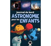 Journal de bord astronomie pour les enfants: Observer, apprendre et rêver la tête dans les étoiles