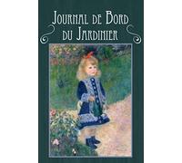 Journal de Bord du Jardinier: Créer et organiser l'évolution du jardin - 200 pages 22x14cm - Plans du Jardin - Grilles météo, de floraison et récolte - Fiche par plante