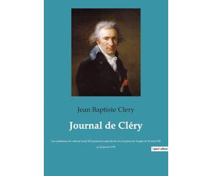 Journal de Cléry: Les confidences du valet de Louis XVI pendant la captivité du roi à la prison du Temple du 10 août 1792 au 21 janvier 1793