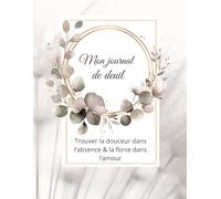 Journal de Deuil - Trouver la douceur dans l’absence, la force dans l’amour: Un compagnon d’écriture bienveillant pour exprimer ses émotions, honorer la mémoire et cheminer vers l’apaisement