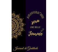 Journal de Gratitude: Aujourd'hui sera une Belle Journée: Carnet Intime Adultes Femme,Homme & Adolescents Ado Garçon & Fille / développer la confiance ... et la pensée positive en 5 minutes par jour
