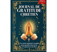 Journal de Gratitude Chrétien : Un Carnet Spirituel à Remplir pour Grandir dans la Foi et la Présence de Dieu ( 90 Jours de Prières et Réflexion )