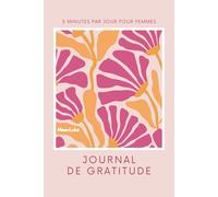 Journal De Gratitude Pour Femmes 365 Jours : 5 Minutes Par Jour: Carnet de 52 Semaines pour la Pensée Positive, la Gestion du Stress et la Pleine Conscience