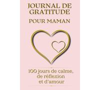 Journal de gratitude pour les mamans. 100 jours de calme, de réflexion et d’amour: Un carnet bien-être avec affirmations positives, intentions ... espace pour célébrer chaque petite victoire.