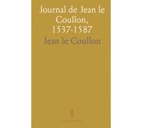 Journal de Jean le Coullon, 1537-1587: D'Après le Manuscrit Original, Publié pour la Première Fois Et Annoté