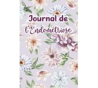 Journal de l'Endométriose: Utilisez-le tous les jours pour enregistrer vos cycles, vos repas, vos exercices, vos symptômes, votre santé, votre stress, etc.