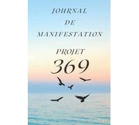 Journal de Manifestation: Projet 369: Journal de Manifestation Guidée Pour Vos Rêves et Desires Utilisant la Méthode 3 6 9 | Journal de Developpement Personnel