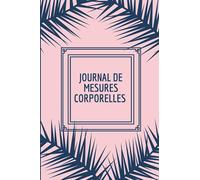 Journal de mesures corporelles: Parfait Pour Suivre les Mensurations du Corps Quotidiennement | Format 6 x 9 pouces