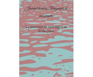 Journal de notes Fragments de mes pensées: Le murmure de mon esprit au fil des jours
