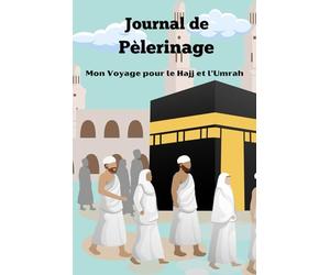 Journal de Pèlerinage Mon Voyage pour le Hajj et l'Umrah: Un guide personnel pour vivre pleinement chaque étape de votre pèlerinage.