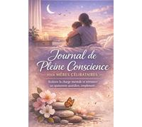 Journal de Pleine Conscience pour Mères Célibataires: Objectif : réduire la charge mentale et retrouver un apaisement quotidien, simplement