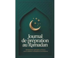 JOURNAL DE PRÉPARATION AU RAMADAN: Réinitialisation Spirituelle Sur 30 Jours Pour La Réflexion, La Discipline Et La Constance: Planificateur complet ... - une idée cadeau utile pour hommes et femmes