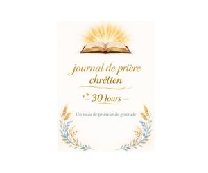 Journal de prière chrétien : 30 jours de gratitude et méditation: Un mois pour approfondir votre foi, noter vos réflexions et cultiver la reconnaissance quotidienne.