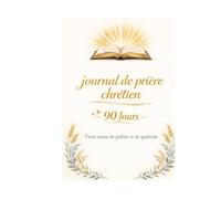 Journal de prière chrétien : 90 jours de gratitude et méditation: Trois mois pour approfondir votre foi, noter vos réflexions et cultiver la reconnaissance quotidienne