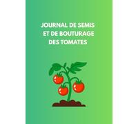 Journal de Semis et de Bouturage des Tomates: Le guide pratique pour réussir ses semis, suivre la germination et multiplier ses plants de tomates - Du semis à la plantation