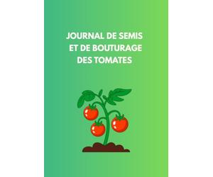 Journal de Semis et de Bouturage des Tomates: Le guide pratique pour réussir ses semis, suivre la germination et multiplier ses plants de tomates - Du semis à la plantation