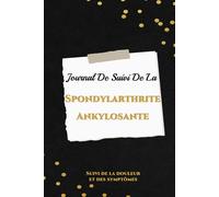 Journal De Suivi De La Spondylarthrite Ankylosante: Carnet de bord spondylarthrite à compléter, Gérez et observez vos symptômes et douleurs, combattez la maladie inflammatoire chronique