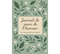 Journal de Suivi de l'Humeur : Journal de Santé Mentale pour Adolescents et Adultes: Suivez votre Humeur, Soulagez l'Anxiété, Favorisez la Pensée Positive et la Gratitude