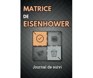 Journal de suivi pour la Matrice de Eisenhower: L'outil pour gérer vos priorités au quotidien et atteindre vos objectifs.