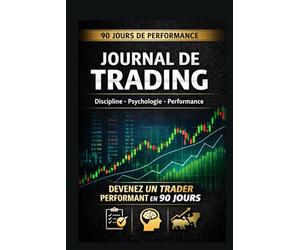Journal de Trading - 90 Jours de Performance: Discipline • Psychologie • Performance Le carnet de suivi indispensable pour devenir un trader rentable et structuré en 90 jours