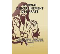 JOURNAL D'ENTRAÎNEMENT DE KARATE: - INCLUS UN LEXIQUE - CARNET IDÉAL POUR ORGANISER VOS ENTRAÎNEMENTS DE KARATÉ