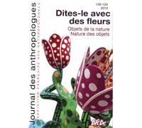 Journal Des Anthropologues N° 128-129, 2012 - Dites-Le Avec Des Fleurs - Objet De La Nature - Nature Des Objets