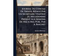Journal Du Concile De Trente, RÃ(c)digÃ(c) Par Un SecrÃ(c)taire VÃ(c)nitien [A. Milledonne] PrÃ(c)sent Aux Sessions De 1562 Ã 1563, Publ. Par A. Baschet