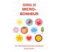 Journal du Micro-Bonheur: 120 jours pour découvrir la beauté des petites choses
