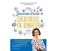 Journal d'une chercheuse en bonheur: Les 10 principes qui font de notre vie un enfer... Et les 10 secrets pour l'enchanter à coup sûr
