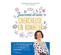 Journal d'une chercheuse en bonheur: Les 10 principes qui font de notre vie un enfer... Et les 10 secrets pour l'enchanter à coup sûr