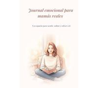 Journal emocional para mamás reales: Diario guiado de 90 días para madres que quieren reconectar con sus emociones, soltar la culpa y volver a sí ... Un espacio para sentir, soltar y volver a ti.