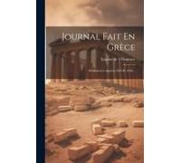 Journal Fait En Grèce: Pendant Les Années 1825 Et 1826...